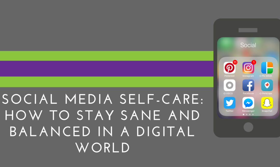 Social Media Self-Care: How To Stay Sane and Balanced In A Digital World