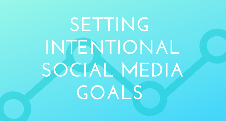 First Things First: Setting Intentional Goals for Your Social Media Efforts