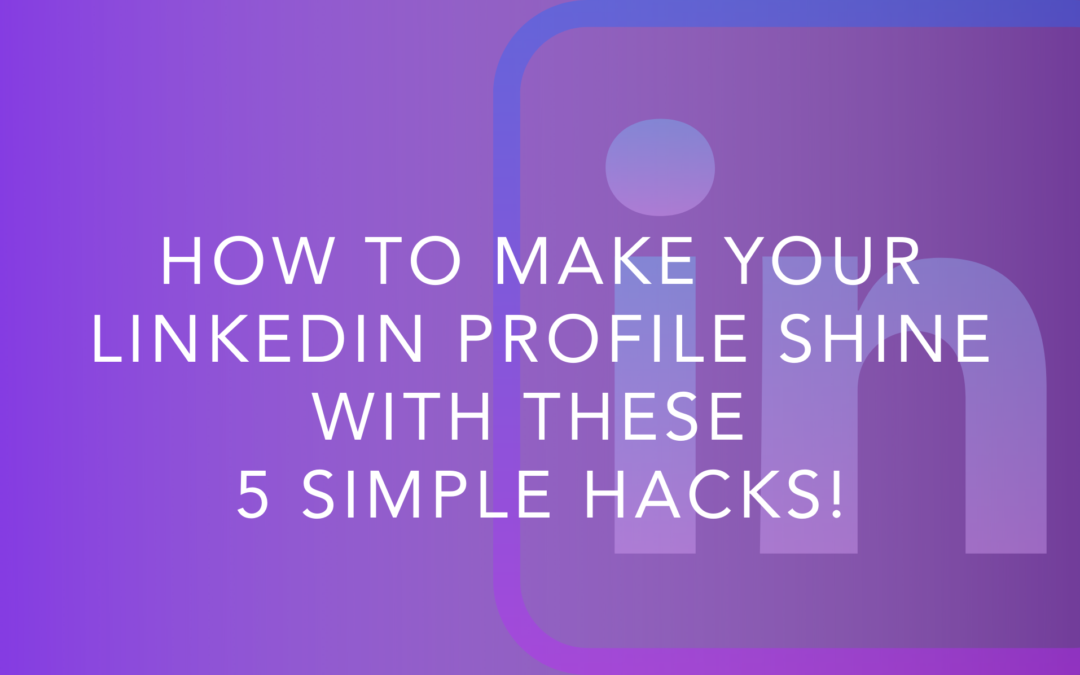 How To Make Your LinkedIn Profile Shine With These 5 Simple Hacks