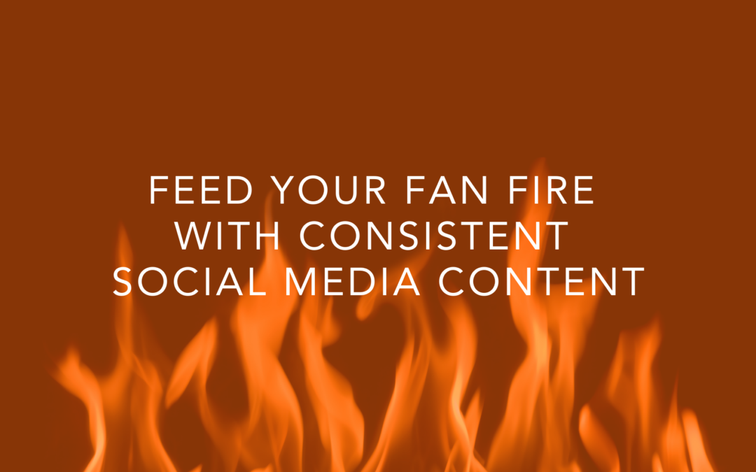 Feed Your Fan Fire With Consistent Social Media Content