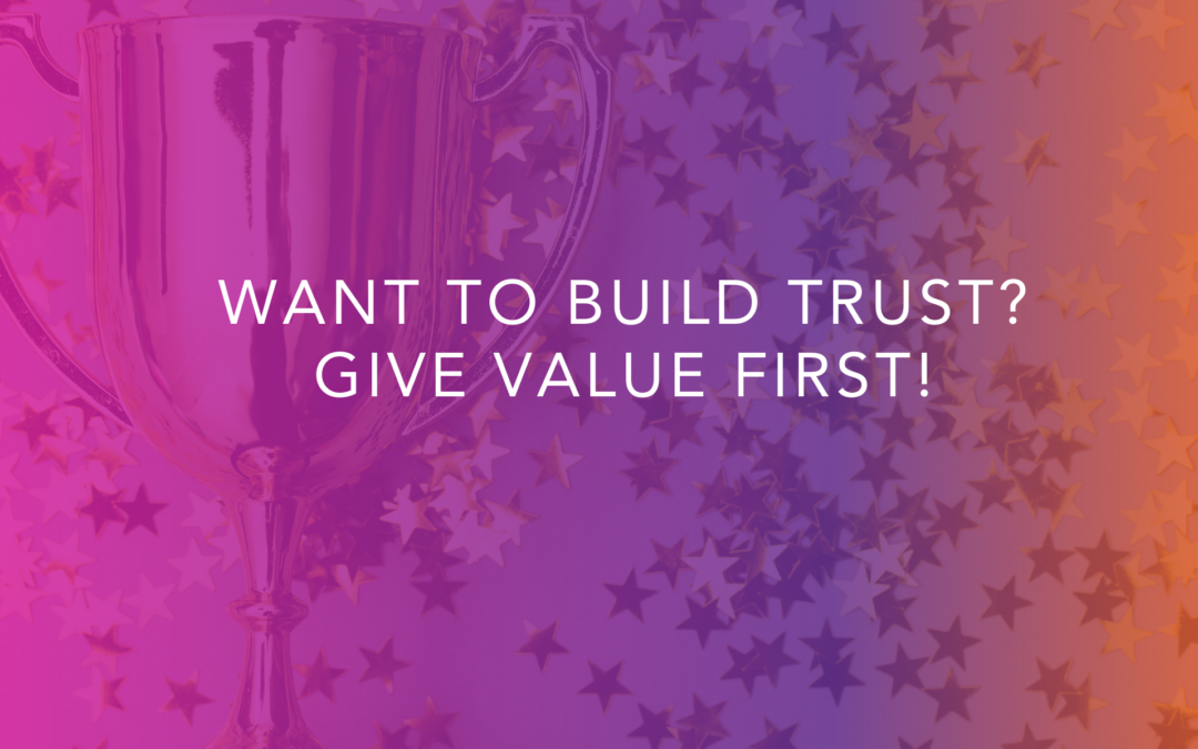 Want to Build Trust? Give Value First!