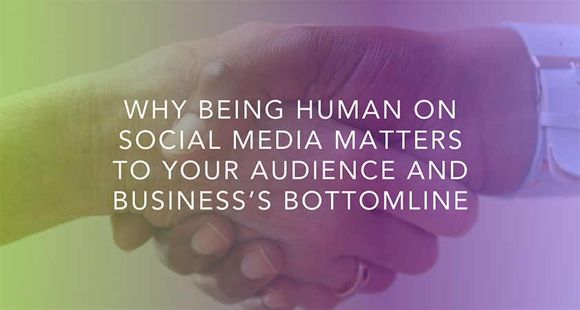 Why Being Human on Social Media Matters To Your Audience and Business’s Bottomline