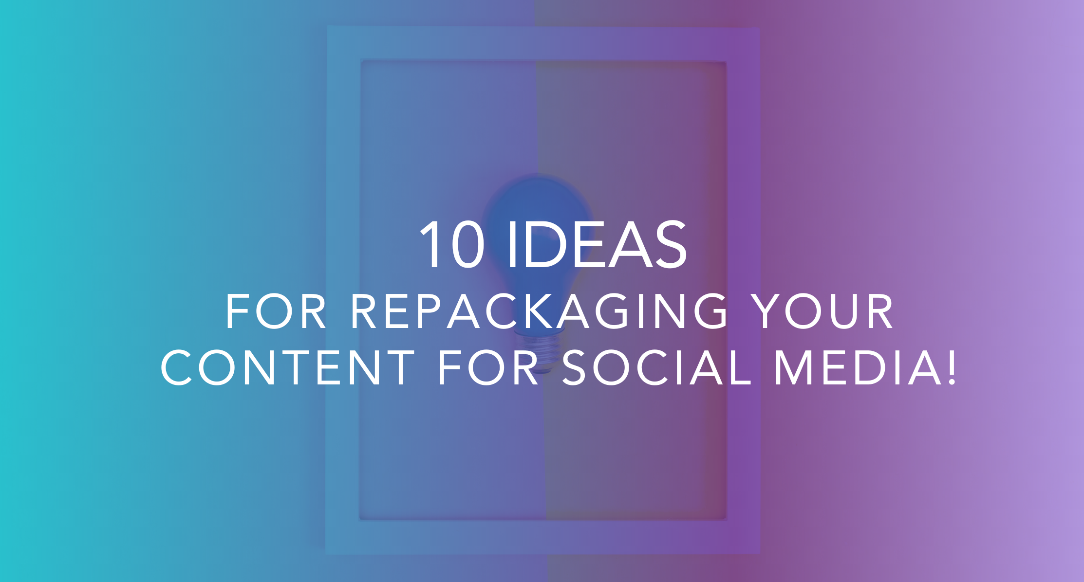 10 Ideas for Repackaging Your Content For Social Media
