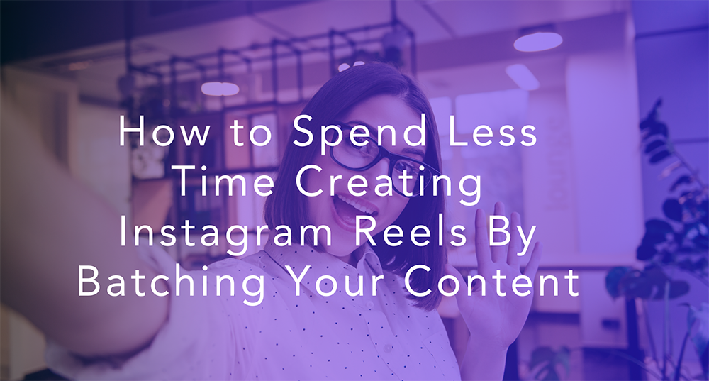 How to Spend Less Time Creating Instagram Reels By Batching Your Content