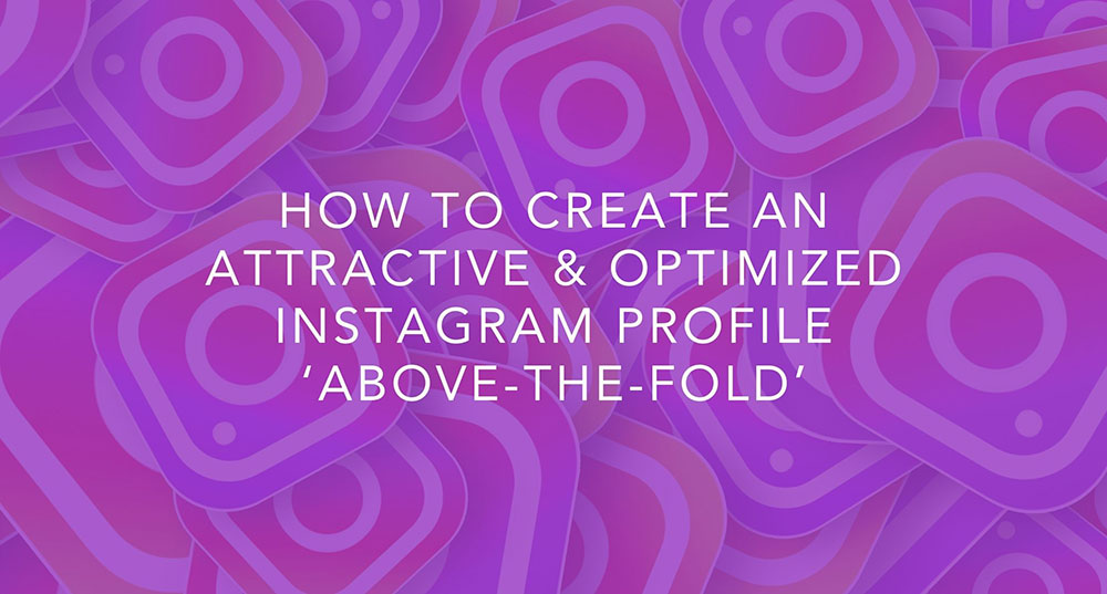 How To Create An Attractive and Optimized Instagram Profile ‘Above-The-Fold’