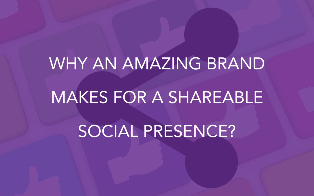 Why an Amazing Brand Makes For a Shareable Social Presence