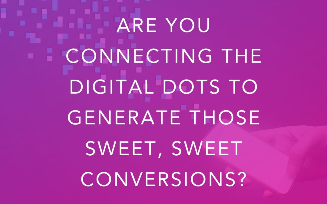 Are You Connecting the Digital Dots to Generate Those Sweet, Sweet Conversions?
