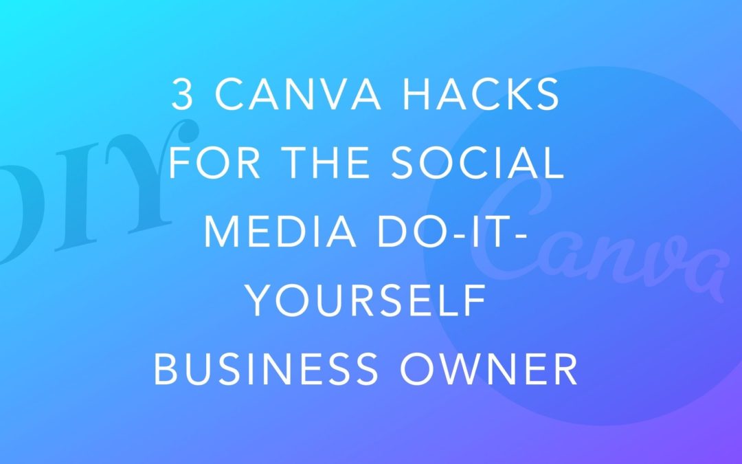 3 Canva Hacks For the Social Media Do-It-Yourself Business Owner