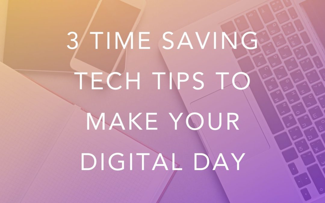 3 Time Saving Tech Tips to Make Your Digital Day