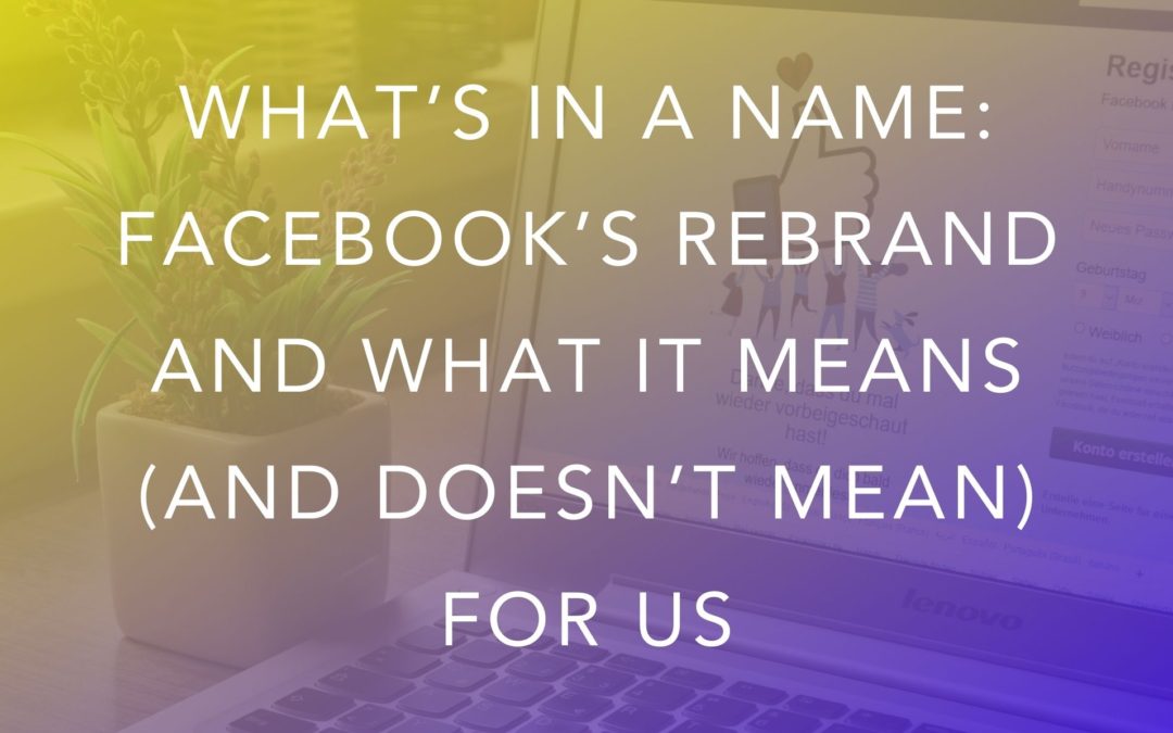 What’s in a Name: Facebook’s Rebrand And What It Means (And Doesn’t Mean) For Us