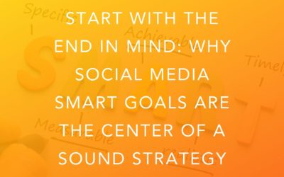 Start With The End In Mind: Why Social Media SMART Goals Are The Center Of A Sound Strategy