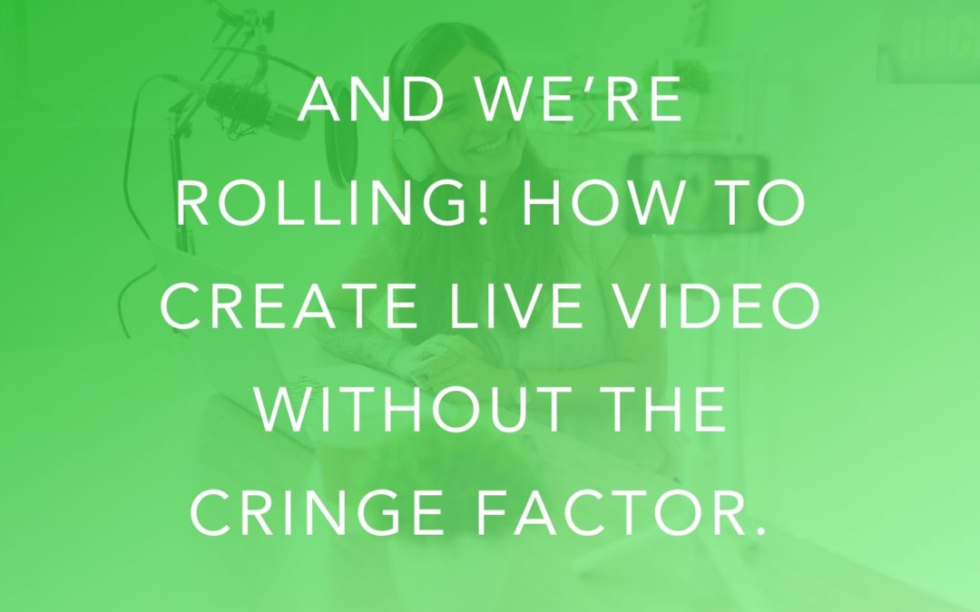 And We’re Rolling! How To Create Live Video Without The Cringe Factor.