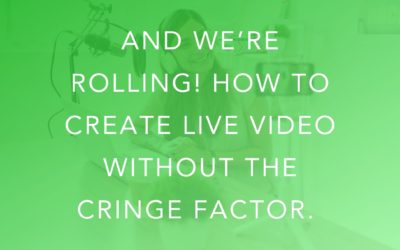 And We’re Rolling! How To Create Live Video Without The Cringe Factor.