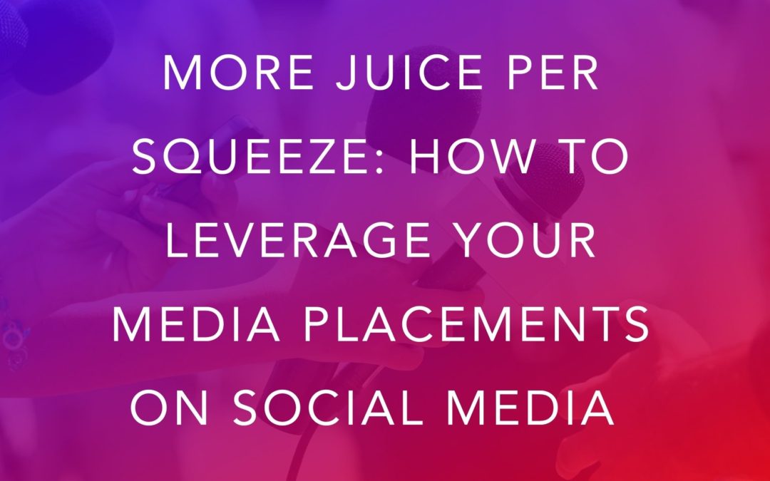 More Juice Per Squeeze: How to Leverage Your Media Placements on Social Media