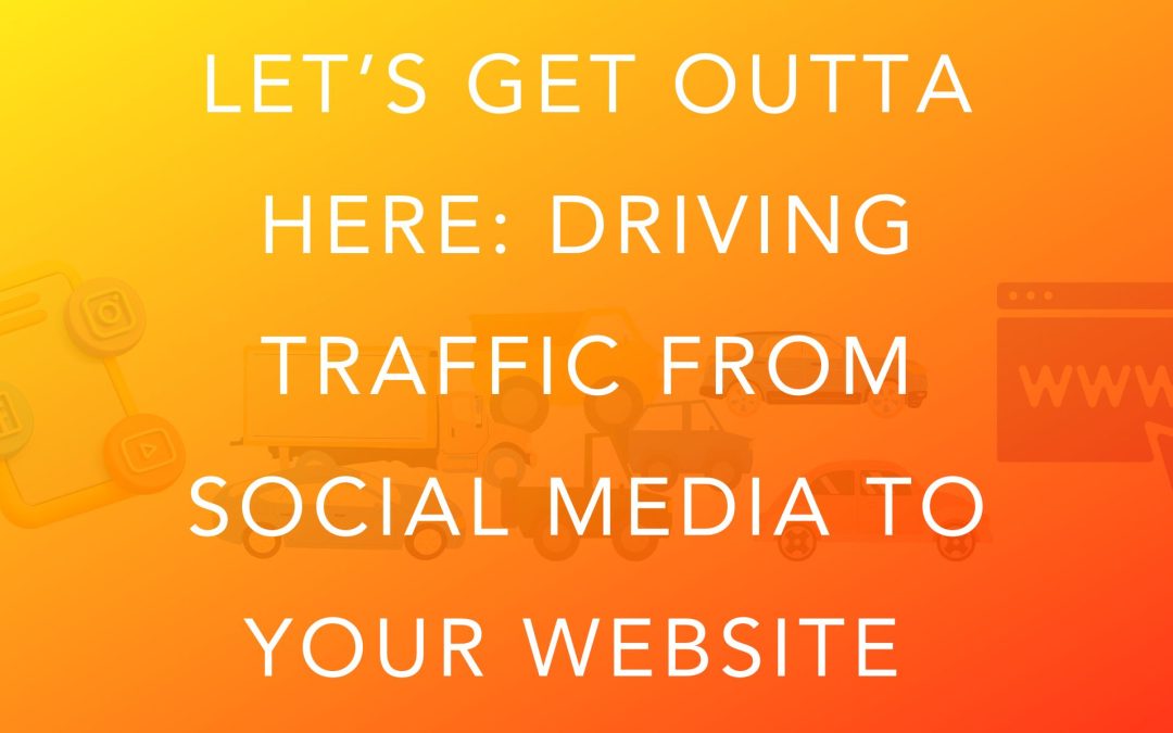 Let’s Get Outta Here: Driving Traffic From Social Media To Your Website