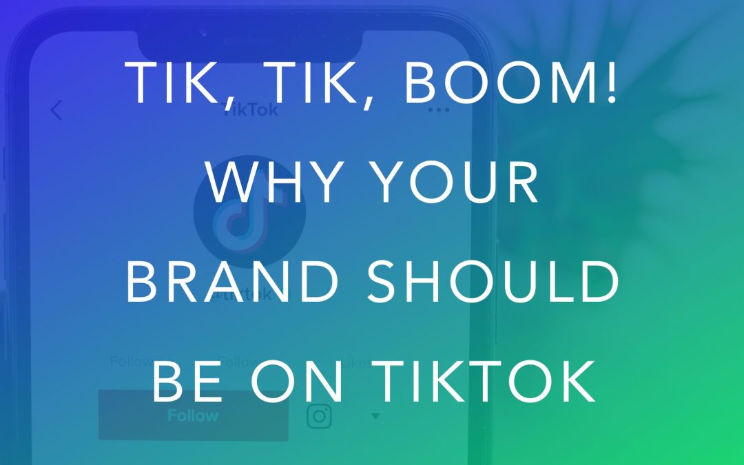 Tik, Tik, Boom! Why Your Brand Should Be On TikTok