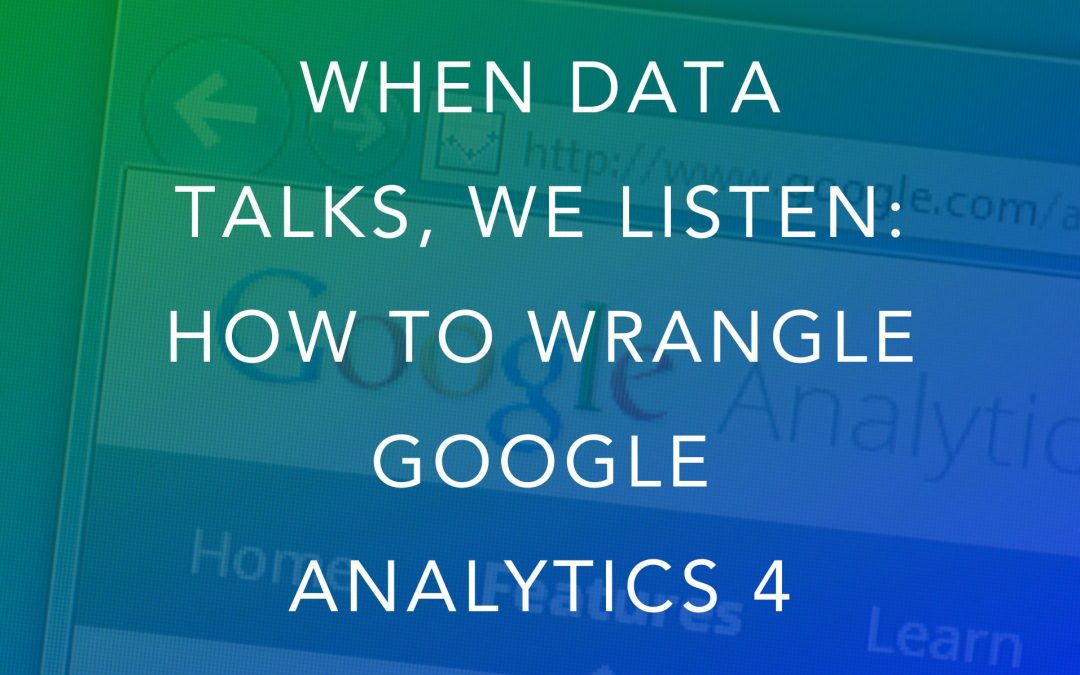 When Data Talks, We listen: How To Wrangle Google Analytics 4