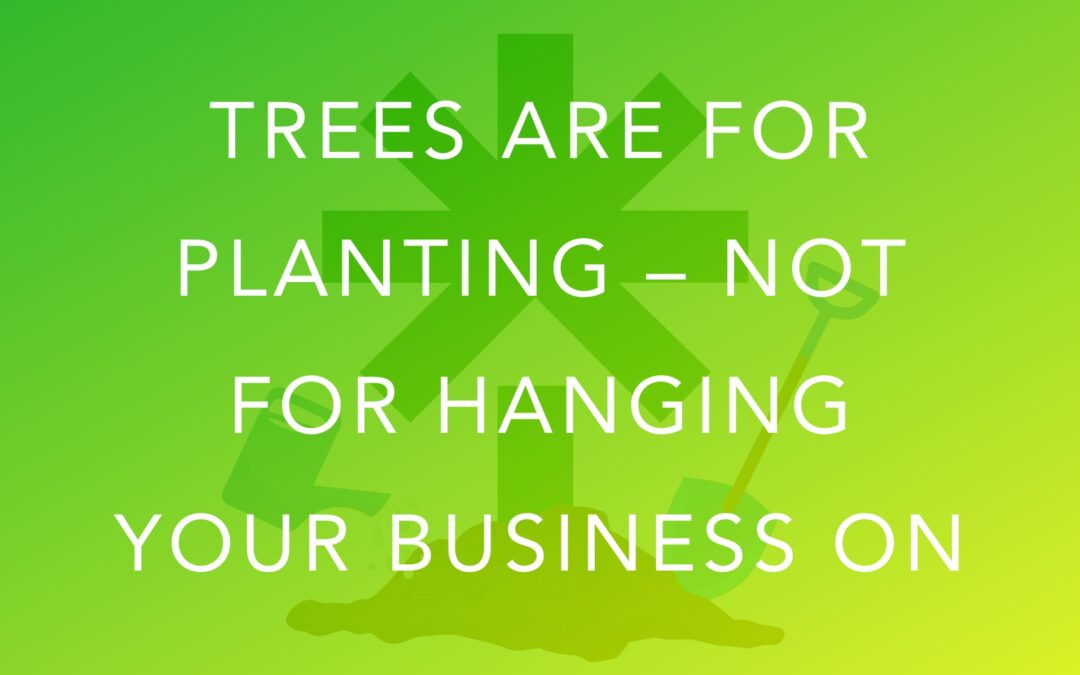 Trees are for Planting – Not for Hanging Your Business on
