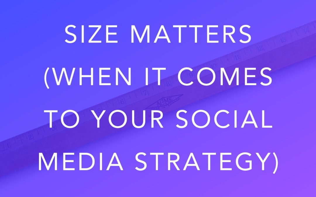 Size Matters (When It Comes To Your Social Media Strategy)