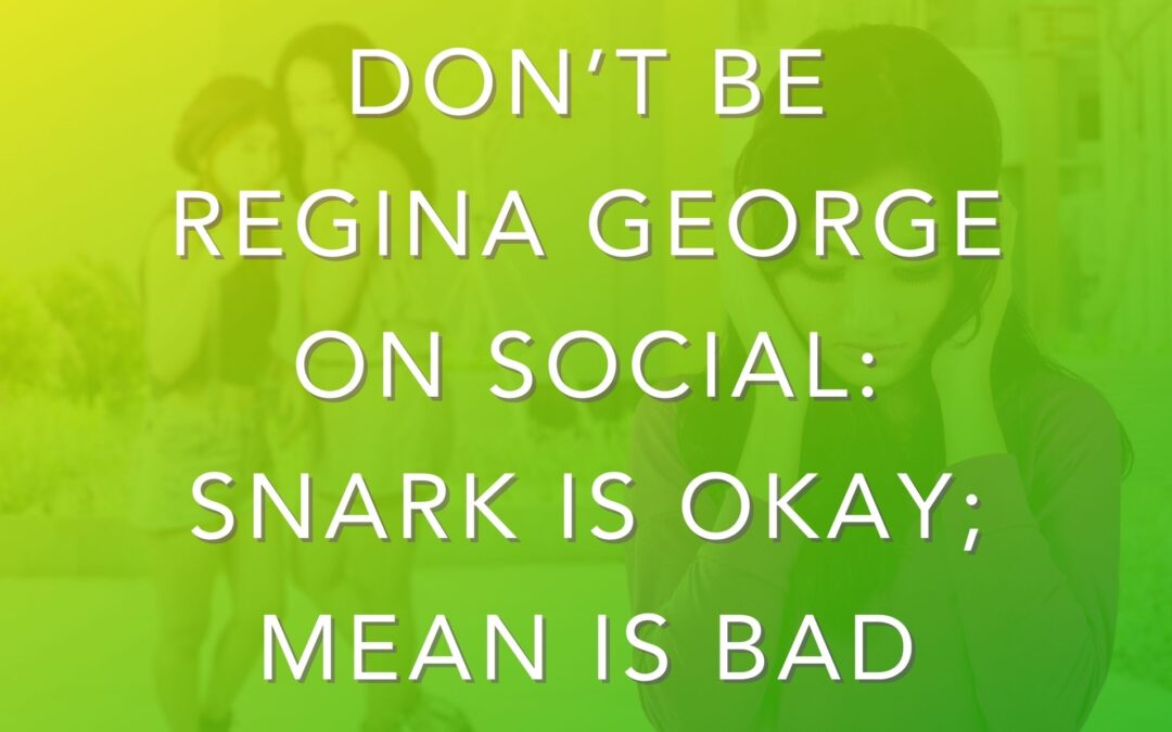 Don’t be Regina George on Social: Snark is Okay; Mean is Bad