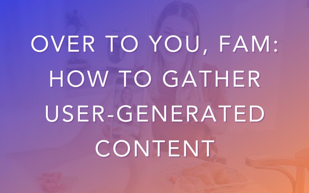 Over to You, Fam: How to Gather User-generated Content