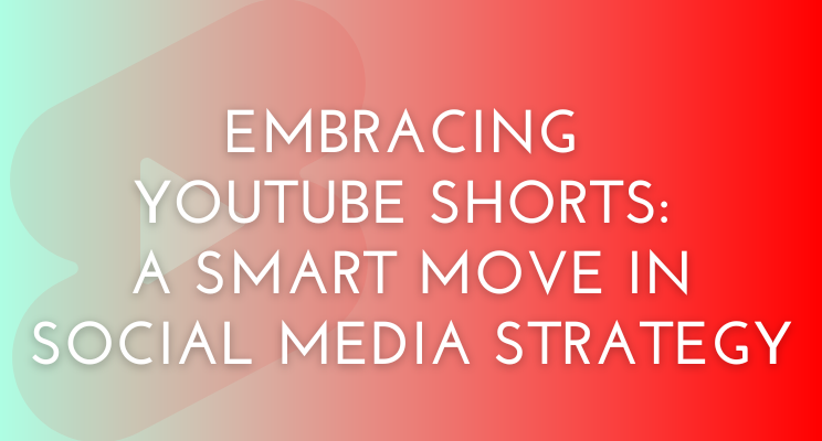 Embracing YouTube Shorts: A Smart Move in Social Media Strategy