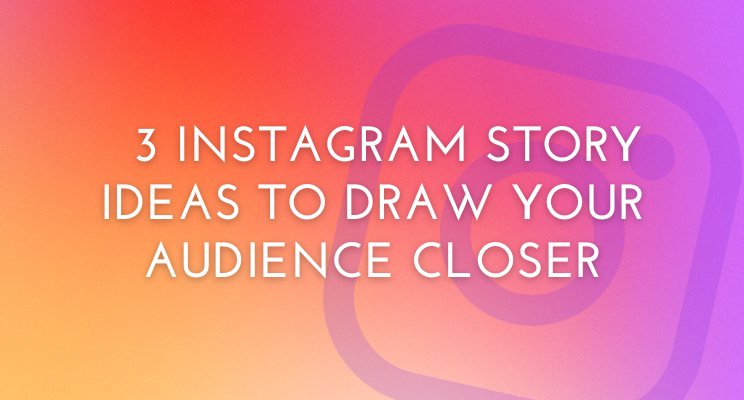 3 Instagram Story Ideas To Draw Your Audience Closer
