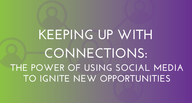 Keeping Up With Connections: The Power of Using Social Media To Ignite New Opportunities