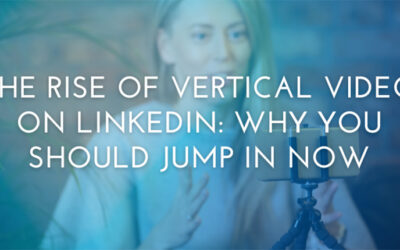 The Rise of Vertical Video on LinkedIn: Why You Should Jump In Now