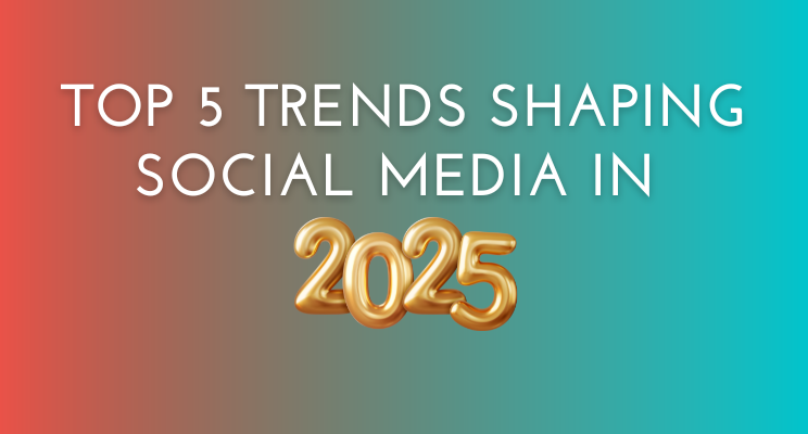 Top 5 Trends Shaping Social Media in 2025