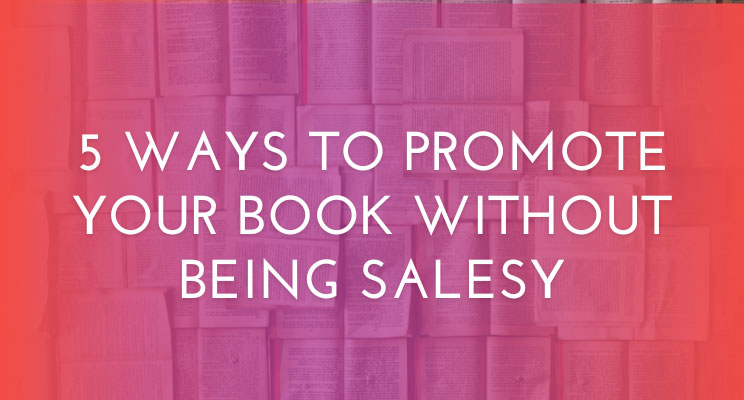 5 Ways to Promote Your Book Without Being Salesy - Oh Snap! Social