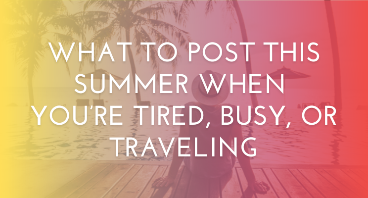 What to Post This Summer When You’re Tired, Busy, or Traveling