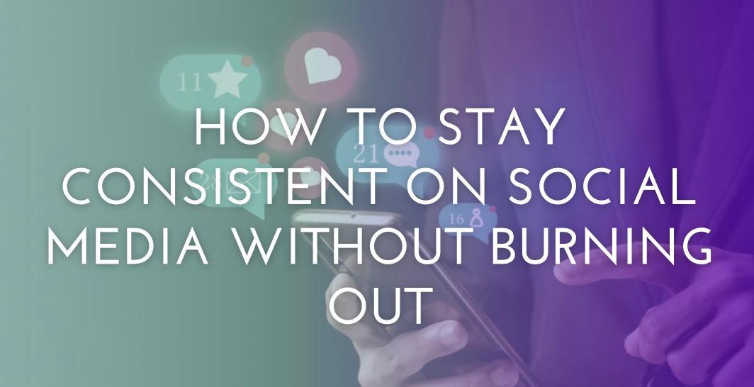 How to Stay Consistent on Social Media Without Burning Out