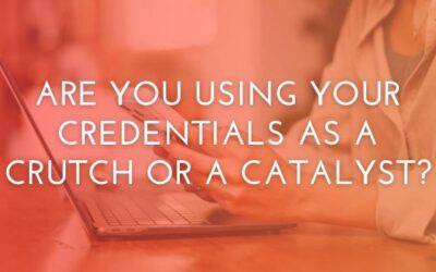 Are You Using Your Credentials as a Crutch or a Catalyst?