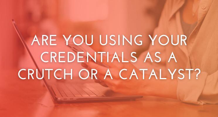 Are You Using Your Credentials as a Crutch or a Catalyst?